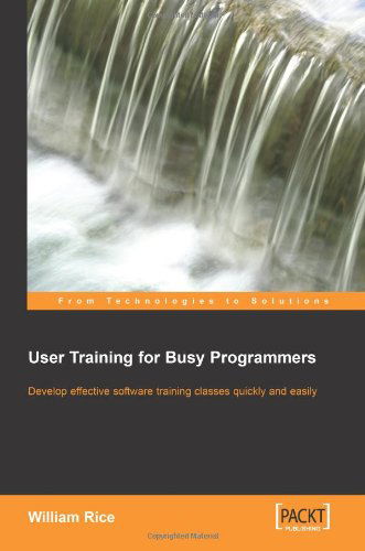 User Training for Busy Programmers - William Rice - Kirjat - Packt Publishing Limited - 9781904811459 - maanantai 30. toukokuuta 2005