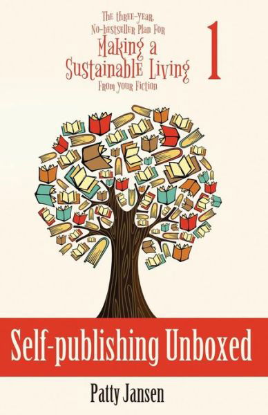 Cover for Patty Jansen · Self-publishing Unboxed: The Three-Year, No-bestseller Plan For Making A Living From Your Fiction Book 1 - The Three-Year, No-Bestseller Plan for Making a Li (Pocketbok) (2019)