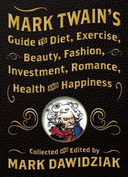 Cover for Mark Dawidziak · Mark Twain's Guide to Diet, Exercise, Beauty, Fashion, Investment, Romance, Health and Happiness: A Politically Incorrect Self-Help Book from America's Greatest Humorist (Innbunden bok) (2015)