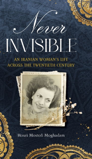 Cover for Houri Mostofi Moghadam · Never Invisible: An Iranian Womans Life Across the Twentieth Century (Hardcover bog) (2023)