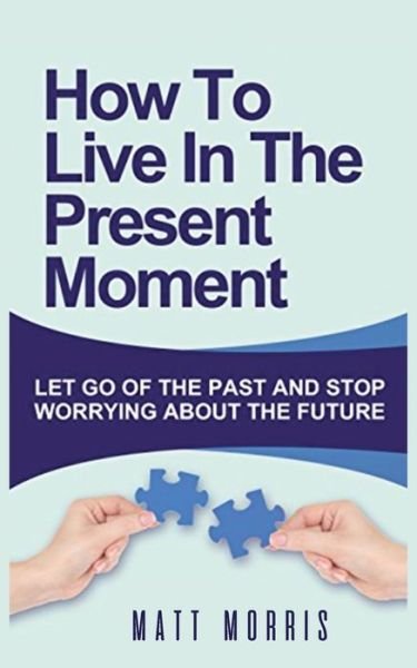 Cover for Matt Morris · How to Live in the Present Moment: Let Go of the Past &amp; Stop Worrying about the Future (Taschenbuch) (2020)