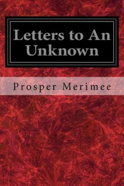 Letters to An Unknown - Prosper Merimee - Libros - Createspace Independent Publishing Platf - 9781975776459 - 25 de agosto de 2017