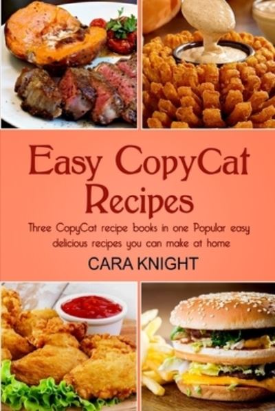 Cover for Cara Knight · Easy CopyCat Recipes Three CopyCat recipe books in one (Paperback Book) (2017)