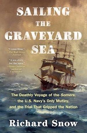 Cover for Richard Snow · Sailing the Graveyard Sea: The Deathly Voyage of the Somers, the U.S. Navy's Only Mutiny, and the Trial That Gripped the Nation (Paperback Book) (2024)