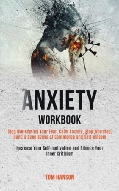 Cover for Tom Hanson · Anxiety Workbook: Stop Overcoming Your Fear, Calm Anxiety, Stop Worrying, Build a Deep Sense of Confidence and Self-esteem (Increase Your Self-motivation and Silence Your Inner Criticism) (Paperback Bog) (2020)
