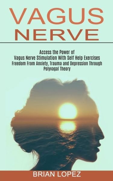 Cover for Brian Lopez · Vagus Nerve: Freedom From Anxiety, Trauma and Depression Through Polyvagal Theory (Access the Power of Vagus Nerve Stimulation With Self Help Exercises) (Paperback Book) (2021)