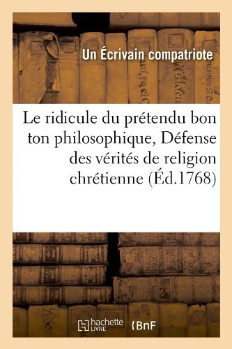 Le Ridicule Du Pretendu Bon Ton Philosophique, Defense Des Verites De Religion Chretienne (Ed.1768) (French Edition) - Un Ecrivain Compatriote - Livres - HACHETTE LIVRE-BNF - 9782012689459 - 1 mai 2012