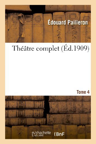 Theatre Complet. Tome 4 - Pailleron-e - Books - HACHETTE LIVRE-BNF - 9782012931459 - June 1, 2013