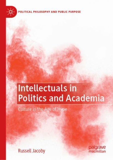 Cover for Russell Jacoby · Intellectuals in Politics and Academia: Culture in the Age of Hype - Political Philosophy and Public Purpose (Hardcover Book) [1st ed. 2022 edition] (2022)
