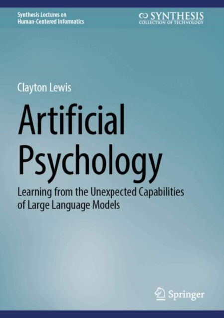 Cover for Clayton Lewis · Artificial Psychology: Learning from the Unexpected Capabilities of Large Language Models - Synthesis Lectures on Human-Centered Informatics (Hardcover Book) [2025 edition] (2025)