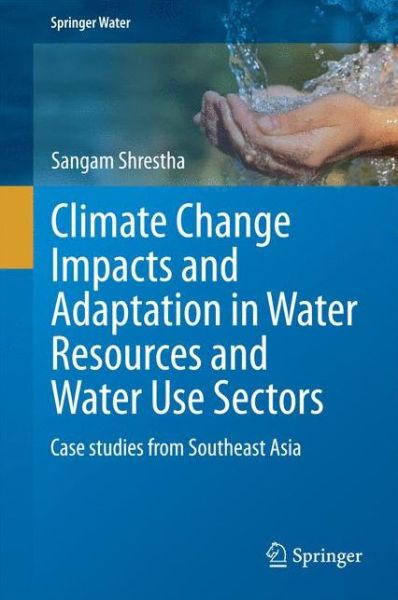 Cover for Sangam Shrestha · Climate Change Impacts and Adaptation in Water Resources and Water Use Sectors: Case studies from Southeast Asia - Springer Water (Hardcover Book) [2014 edition] (2014)