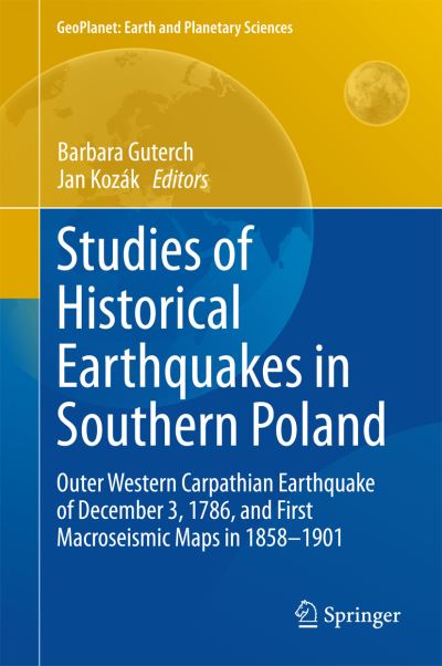 Studies of Historical Earthquakes in Southern Poland: Outer Western Carpathian Earthquake of December 3, 1786, and First Macroseismic Maps in 1858-1901 - GeoPlanet: Earth and Planetary Sciences - Barbara Guterch - Books - Springer International Publishing AG - 9783319154459 - March 31, 2015