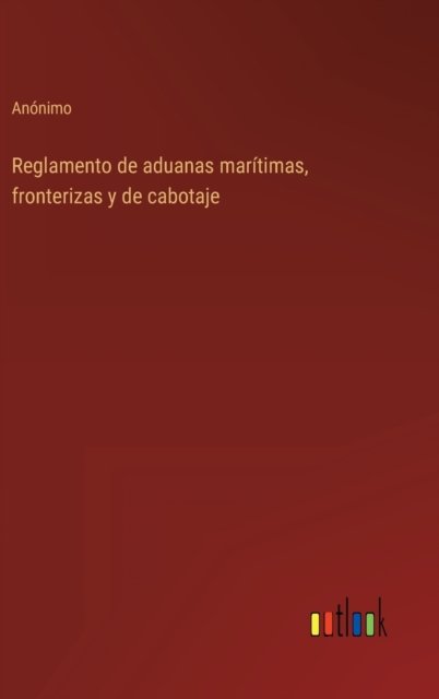 Cover for Anonimo · Reglamento de aduanas maritimas, fronterizas y de cabotaje (Hardcover Book) (2022)