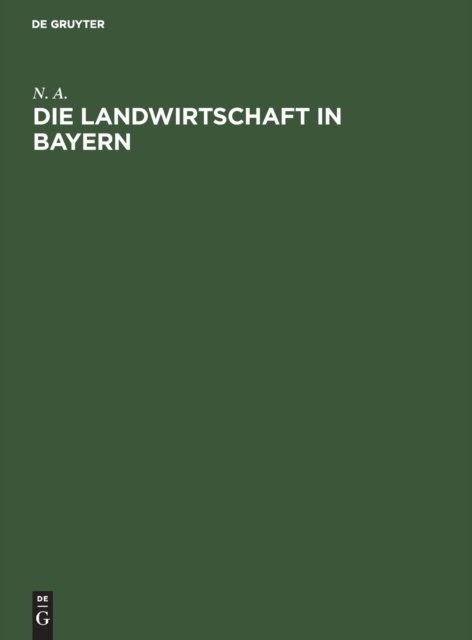 Die Landwirtschaft in Bayern: Denkschrift, Nach Amtlichen Quellen Bearbeitet - N a - Books - Walter de Gruyter - 9783486726459 - December 13, 1901