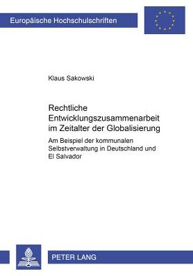 Cover for Klaus Sakowski · Rechtliche Entwicklungszusammenarbeit Im Zeitalter Der Globalisierung: Am Beispiel Der Kommunalen Selbstverwaltung in Deutschland Und El Salvador - Europaeische Hochschulschriften / European University Studie (Paperback Book) [German edition] (2001)