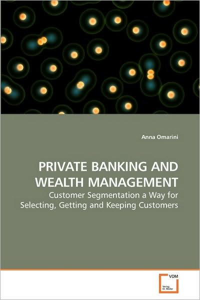 Private Banking and Wealth Management: Customer Segmentation a Way for Selecting, Getting and Keeping Customers - Anna Omarini - Books - VDM Verlag Dr. Müller - 9783639148459 - March 30, 2010