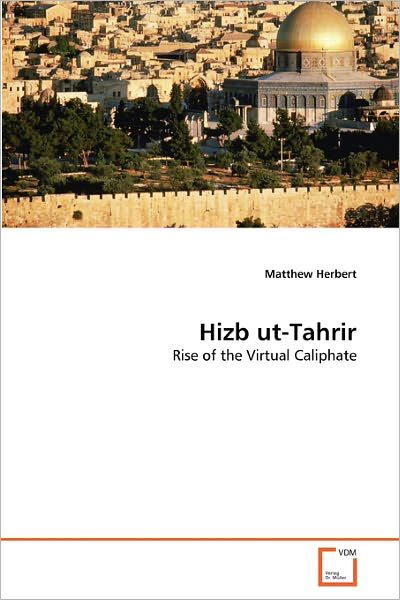 Hizb Ut-tahrir: Rise of the Virtual Caliphate - Matthew Herbert - Livros - VDM Verlag Dr. Müller - 9783639317459 - 15 de fevereiro de 2011
