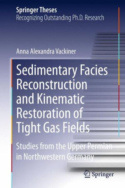 Cover for Anna Alexandra Vackiner · Sedimentary Facies Reconstruction and Kinematic Restoration of Tight Gas Fields: Studies from the Upper Permian in Northwestern Germany - Springer Theses (Hardcover Book) [2013 edition] (2013)