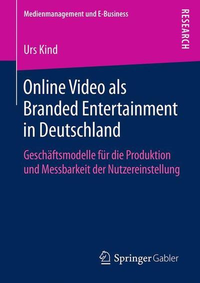 Cover for Urs Kind · Online Video ALS Branded Entertainment in Deutschland: Geschaftsmodelle Fur Die Produktion Und Messbarkeit Der Nutzereinstellung - Medienmanagement Und E-Business (Paperback Book) [1. Aufl. 2018 edition] (2018)