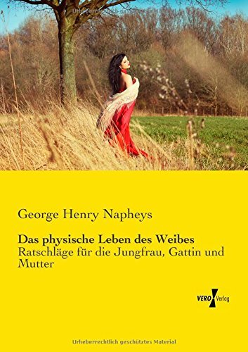 Cover for George Henry Napheys · Das Physische Leben Des Weibes: Ratschläge Für Die Jungfrau, Gattin Und Mutter (Paperback Book) [German edition] (2019)