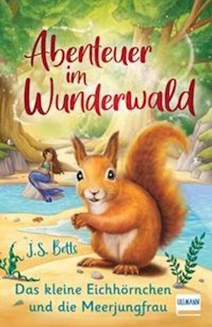 Abenteuer im Wunderwald - Das kleine Eichhörnchen und die Meerjungfrau - J. S. Betts - Books - Ullmann Medien GmbH - 9783741526459 - February 28, 2022