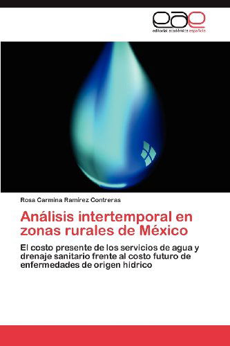 Cover for Rosa Carmina Ramírez Contreras · Análisis Intertemporal en Zonas Rurales De México: El Costo Presente De Los Servicios De Agua Y Drenaje Sanitario Frente Al Costo Futuro De Enfermedades De Origen Hídrico (Paperback Book) [Spanish edition] (2012)