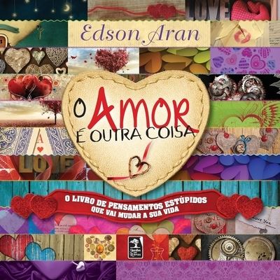 Cover for Edson Aran · O Amor É Outra Coisa: O Livro De Pensamentos EstÚpidos Que Vai Mudar a Sua Vida (Paperback Book) (2020)