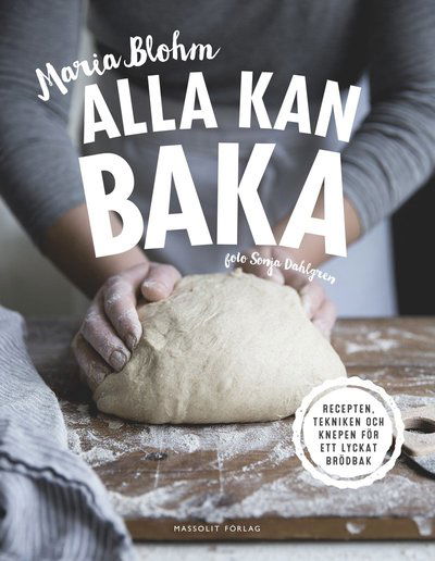 Cover for Maria Blohm · Alla kan baka : recepten, tekniken och knepen för ett lyckat brödbak (Bound Book) (2016)