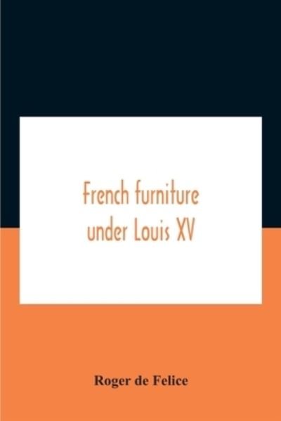 The Furniture of the Louis XIV Style - An In-Depth Guide with Descriptions  and 61 Images: Felice, Roger De: 9781447443766: : Books