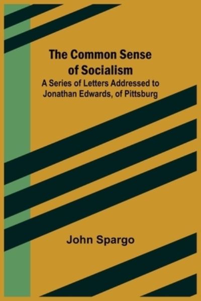 Cover for John Spargo · The Common Sense of Socialism; A Series of Letters Addressed to Jonathan Edwards, of Pittsburg (Paperback Book) (2021)