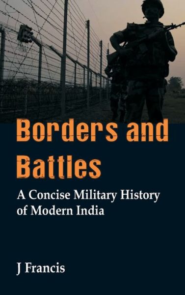 Cover for J Francis · Borders and Battles: A Concise Military History of Modern India (Hardcover Book) (2019)