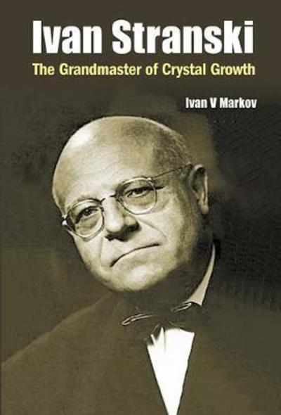 Cover for Markov, Ivan Vesselinov (Bulgarian Academy Of Sciences, Bulgaria) · Ivan Stranski: The Grandmaster Of Crystal Growth (Hardcover Book) (2018)