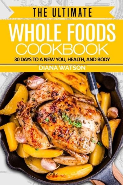 Cover for Diana Watson · Whole Foods Diet: The Ultimate Whole Foods Cookbook - 30 Days to a New You, Health, and Body (Paperback Bog) (2023)