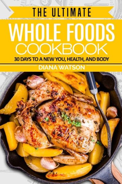 Whole Foods Diet: The Ultimate Whole Foods Cookbook - 30 Days to a New You, Health, and Body - Diana Watson - Books - Jw Choices - 9789814950459 - January 31, 2023