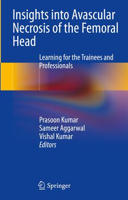 Insights into Avascular Necrosis of the Femoral Head: Learning for the Trainees and Professionals - Prasoon Kumar - Books - Springer Verlag, Singapore - 9789819913459 - July 20, 2023