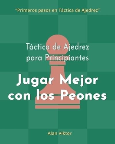 Alan Viktor · Tactica de Ajedrez para Principiantes, Jugar Mejor con los Peones: 500 problemas de Ajedrez para Dominar los Peones (Paperback Book) (2024)