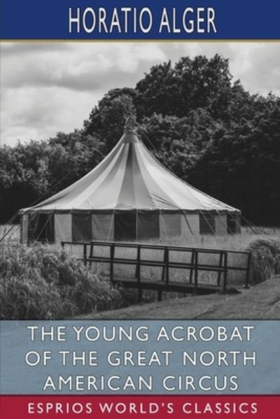 Cover for Horatio Alger · The Young Acrobat of the Great North American Circus (Esprios Classics) (Paperback Book) (2024)