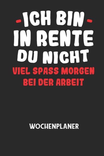 ICH BIN IN RENTE DU NICHT VIEL SPASS MORGEN BEI DER ARBEIT - Wochenplaner - Wochenplaner Allgemein - Książki - Independently Published - 9798605147459 - 27 stycznia 2020