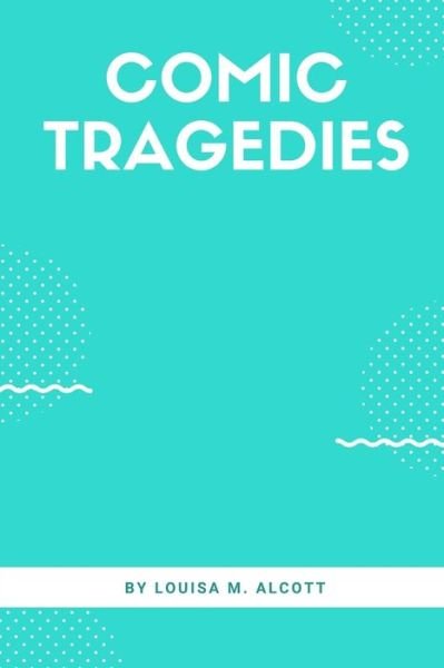Cover for Louisa M Alcott · Comic Tragedies (Taschenbuch) (2020)