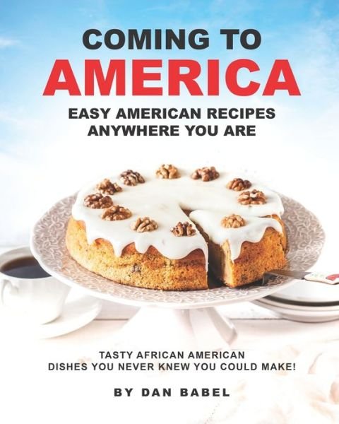 Coming to America: Easy American Recipes Anywhere You Are: Tasty African American Dishes You Never Knew You Could Make! - Dan Babel - Boeken - Independently Published - 9798747957459 - 3 mei 2021