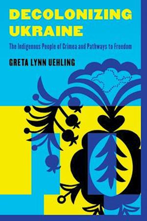 Cover for Greta Lynn Uehling · Decolonizing Ukraine: The Indigenous People of Crimea and Pathways to Freedom (Hardcover Book) (2025)