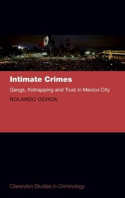 Cover for Ochoa, Rolando (Lecturer at the Department of Security Studies and Criminology, Lecturer at the Department of Security Studies and Criminology, Macquarie University, Sydney) · Intimate Crimes: Kidnapping, Gangs, and Trust in Mexico City - Clarendon Studies in Criminology (Hardcover Book) (2019)