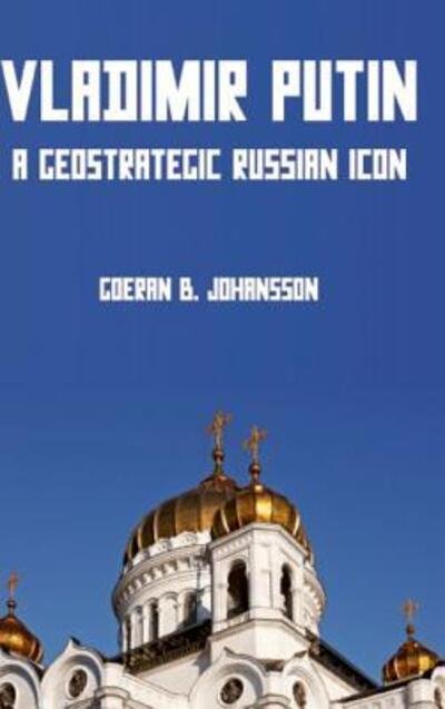 Cover for Goeran B. Johansson · Vladimir Putin A Geostrategic Russian Icon (Innbunden bok) (2019)