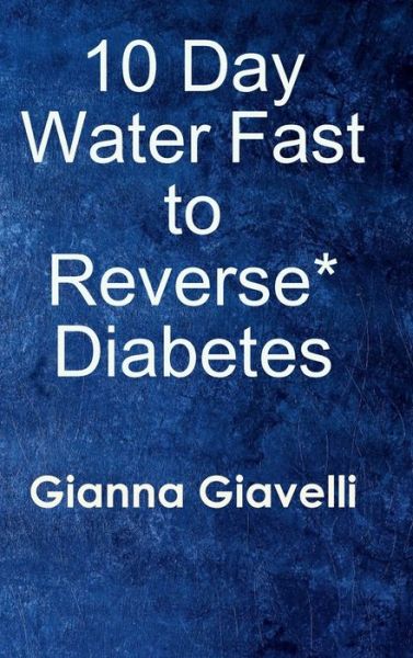 Cover for Gianna Giavelli · 10 Day Water Fast to Reverse* Diabetes (Hardcover Book) (2019)