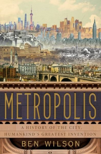 Cover for Ben Wilson · Metropolis A History of the City, Humankind's Greatest Invention (Book) (2020)