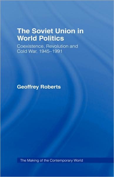 The Soviet Union in World Politics: Coexistence, Revolution and Cold War, 1945–1991 - The Making of the Contemporary World - Geoffrey Roberts - Books - Taylor & Francis Ltd - 9780415192460 - December 3, 1998