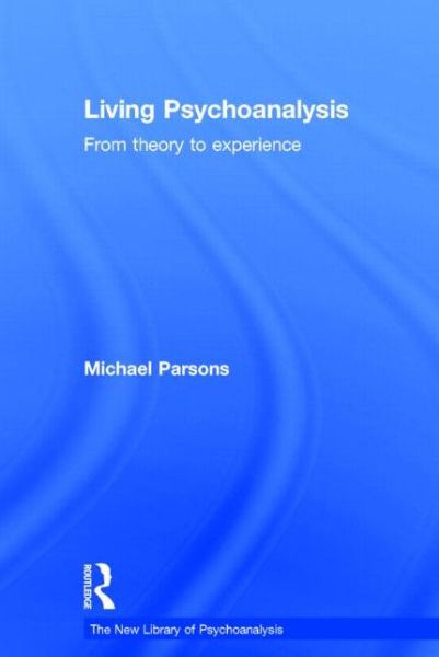 Living Psychoanalysis: From theory to experience - The New Library of Psychoanalysis - Parsons, Michael (Training Analyst of the British Psychoanalytical Association and is in private practice, London, UK) - Books - Taylor & Francis Ltd - 9780415626460 - May 16, 2014