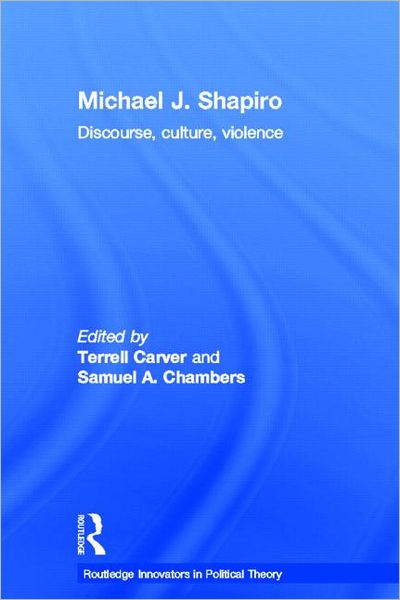 Cover for Carver, Terrell (University of Bristol, UK) · Michael J. Shapiro: Discourse, Culture, Violence - Routledge Innovators in Political Theory (Hardcover Book) (2012)