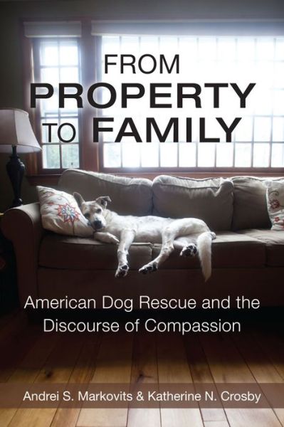 Cover for Andrei S. Markovits · From Property to Family: American Dog Rescue and the Discourse of Compassion (Hardcover Book) (2014)