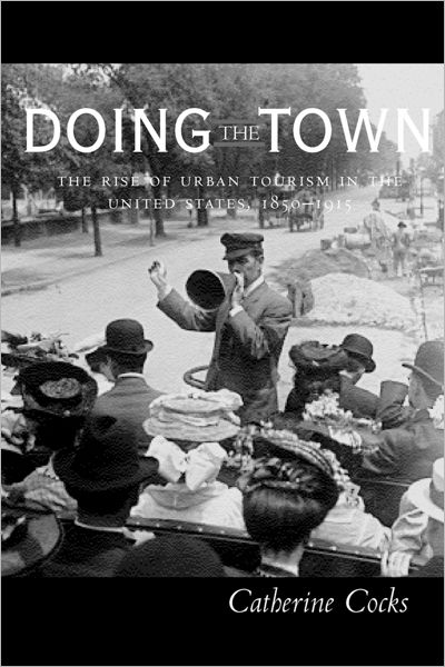 Cover for Catherine Cocks · Doing the Town: The Rise of Urban Tourism in the United States, 1850-1915 (Hardcover Book) (2001)
